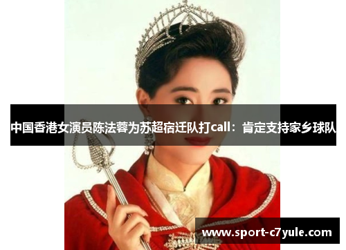 中国香港女演员陈法蓉为苏超宿迁队打call：肯定支持家乡球队