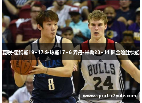 夏联-霍姆斯19+17 S-琼斯17+6 乔丹-米勒23+14 掘金险胜快船