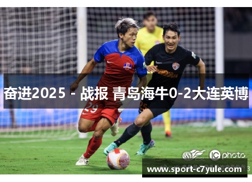 奋进2025 - 战报 青岛海牛0-2大连英博