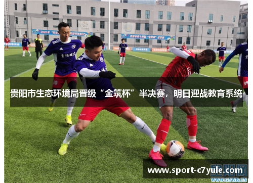 贵阳市生态环境局晋级“金筑杯”半决赛，明日迎战教育系统